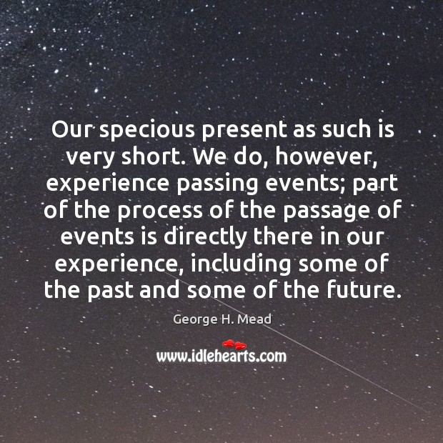 Our specious present as such is very short. We do, however, experience passing events George H. Mead Picture Quote