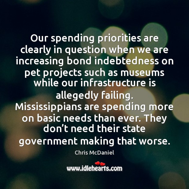 Our spending priorities are clearly in question when we are increasing bond Chris McDaniel Picture Quote