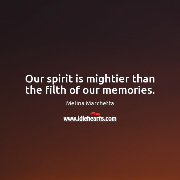 Our spirit is mightier than the filth of our memories. Melina Marchetta Picture Quote