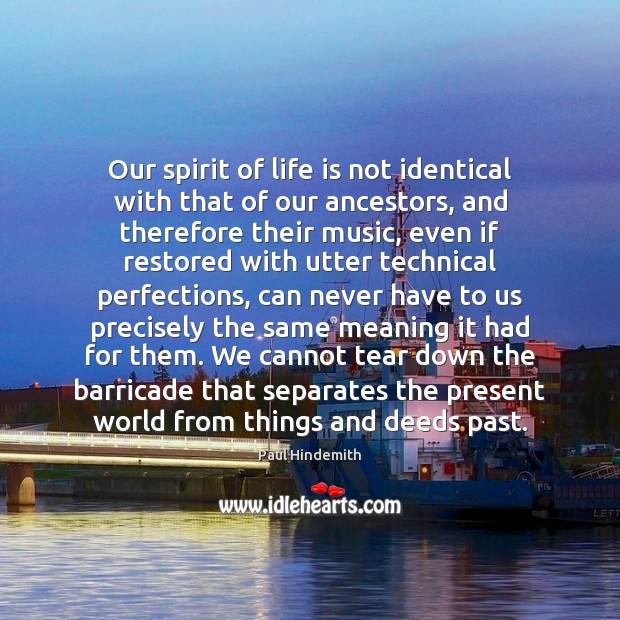 Our spirit of life is not identical with that of our ancestors, Paul Hindemith Picture Quote