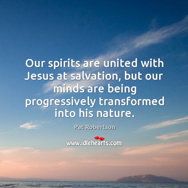 Our spirits are united with Jesus at salvation, but our minds are Pat Robertson Picture Quote