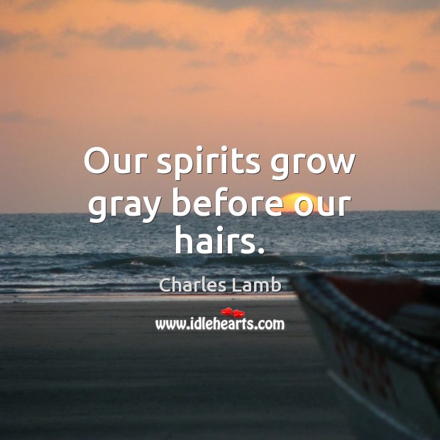 Our spirits grow gray before our hairs. Charles Lamb Picture Quote