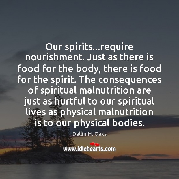 Our spirits…require nourishment. Just as there is food for the body, Dallin H. Oaks Picture Quote