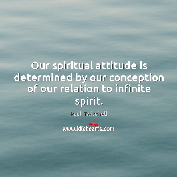 Our spiritual attitude is determined by our conception of our relation to infinite spirit. Paul Twitchell Picture Quote