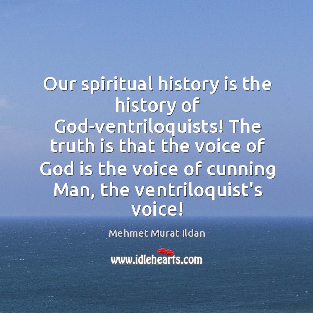 Our spiritual history is the history of God-ventriloquists! The truth is that Mehmet Murat Ildan Picture Quote