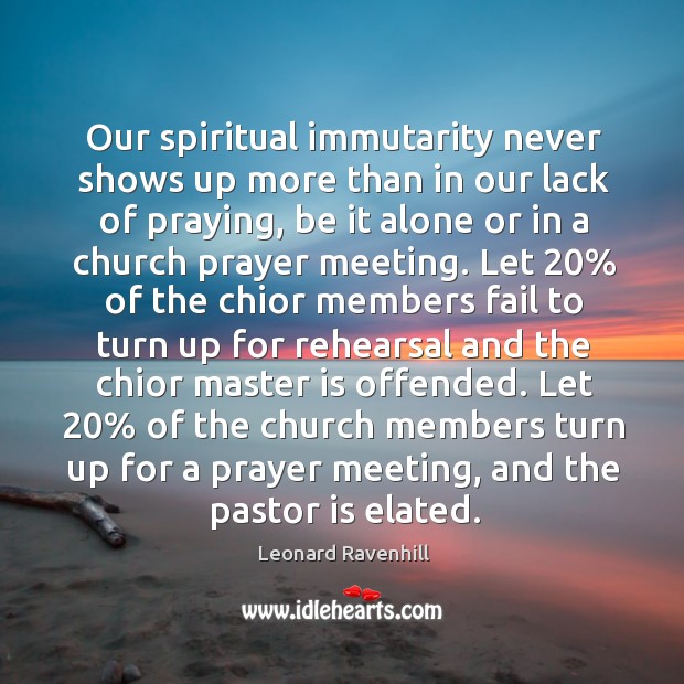 Our spiritual immutarity never shows up more than in our lack of Leonard Ravenhill Picture Quote