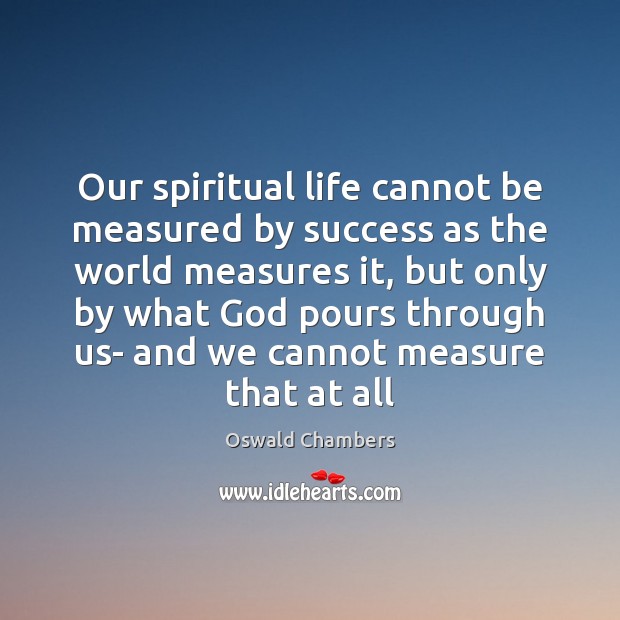 Our spiritual life cannot be measured by success as the world measures Oswald Chambers Picture Quote