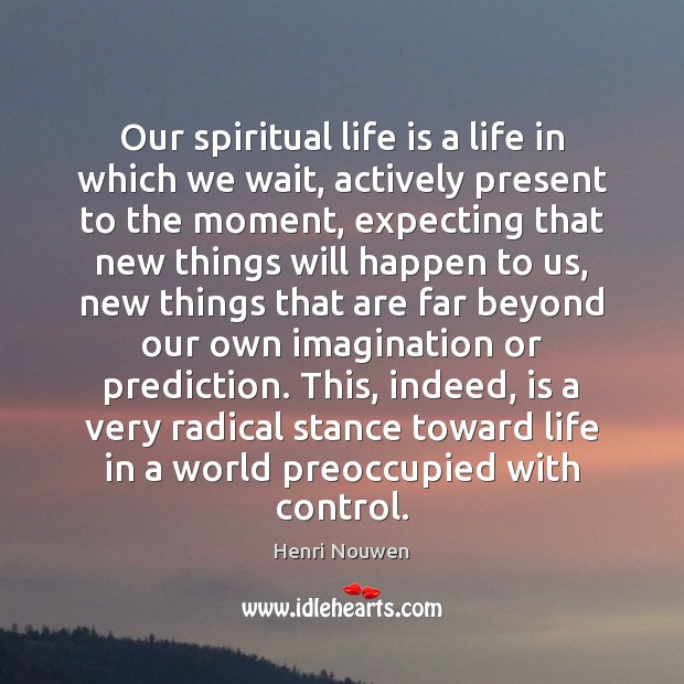 Our spiritual life is a life in which we wait, actively present 