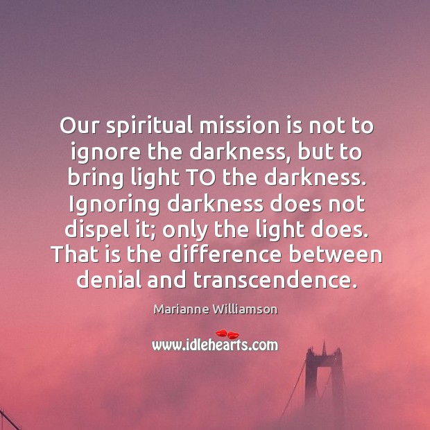 Our spiritual mission is not to ignore the darkness, but to bring Image