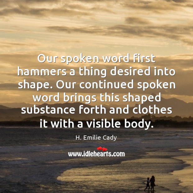 Our spoken word first hammers a thing desired into shape. Our continued 