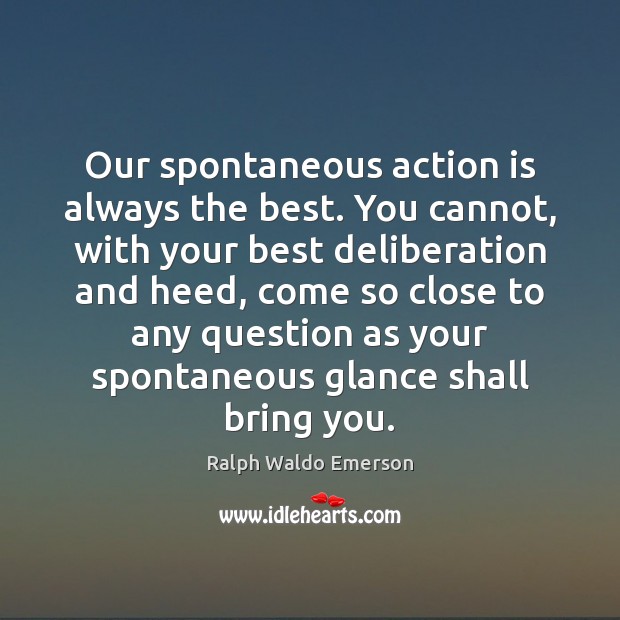 Our spontaneous action is always the best. You cannot, with your best Action Quotes Image