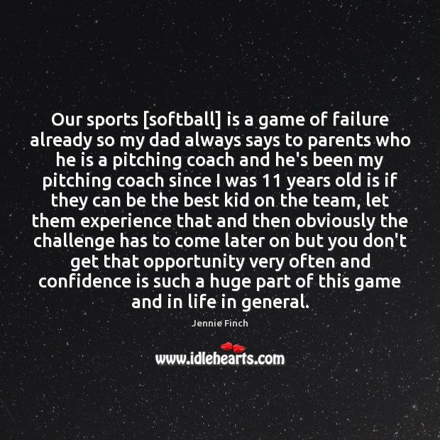 Our sports [softball] is a game of failure already so my dad Opportunity Quotes Image