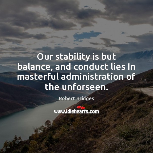 Our stability is but balance, and conduct lies In masterful administration of 