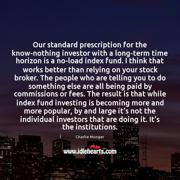 Our standard prescription for the know-nothing investor with a long-term time horizon Charlie Munger Picture Quote