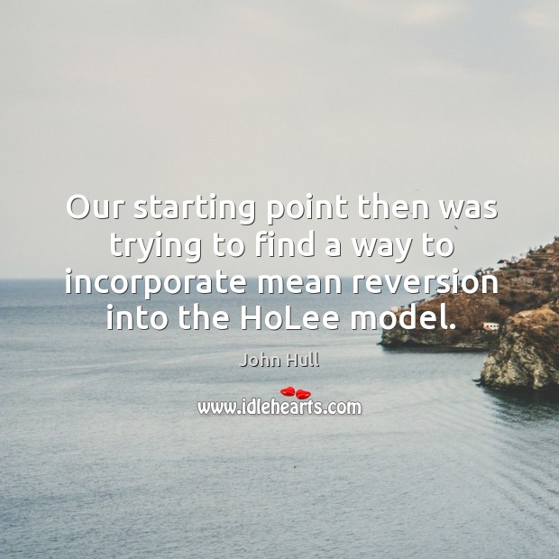 Our starting point then was trying to find a way to incorporate mean reversion into the holee model. John Hull Picture Quote