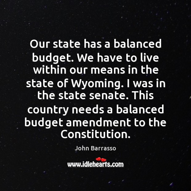 Our state has a balanced budget. We have to live within our John Barrasso Picture Quote