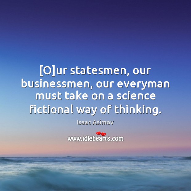 [O]ur statesmen, our businessmen, our everyman must take on a science Isaac Asimov Picture Quote
