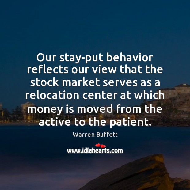 Our stay-put behavior reflects our view that the stock market serves as Warren Buffett Picture Quote