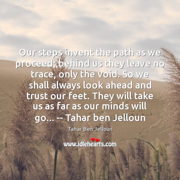 Our steps invent the path as we proceed; behind us they leave Tahar Ben Jelloun Picture Quote