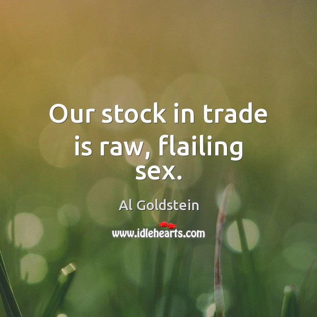 Our stock in trade is raw, flailing sex. Al Goldstein Picture Quote