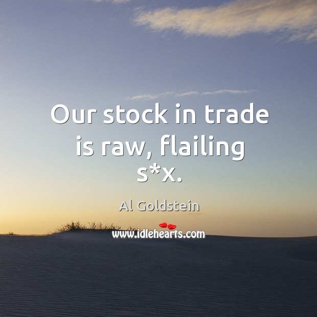 Our stock in trade is raw, flailing s*x. Al Goldstein Picture Quote