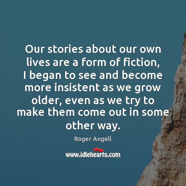Our stories about our own lives are a form of fiction, I Roger Angell Picture Quote