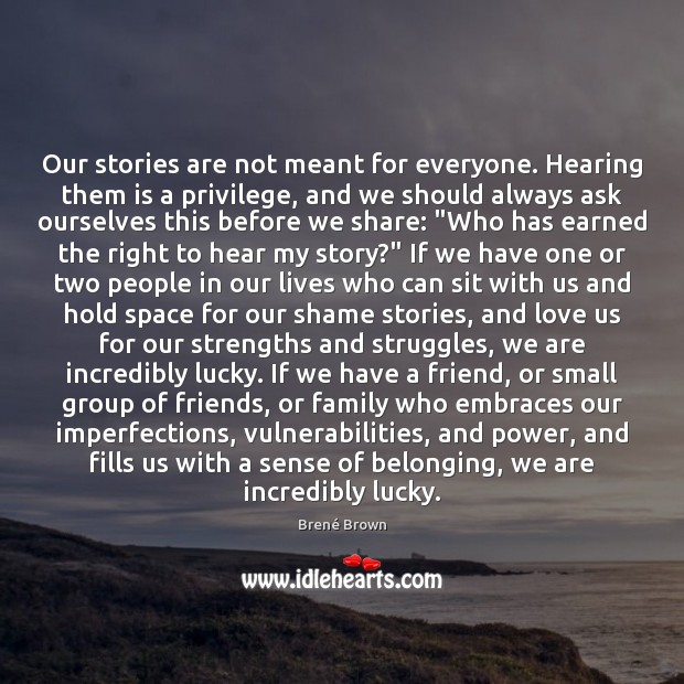 Our stories are not meant for everyone. Hearing them is a privilege, Brené Brown Picture Quote
