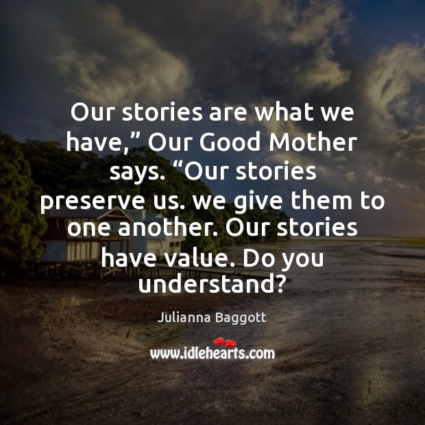 Our stories are what we have,” Our Good Mother says. “Our stories Julianna Baggott Picture Quote