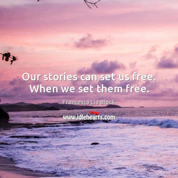 Our stories can set us free. When we set them free. Francesca Lia Block Picture Quote