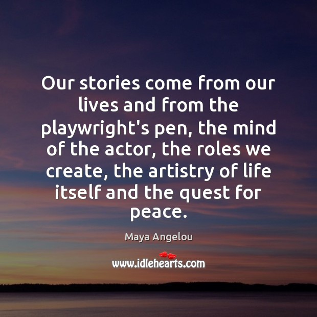 Our stories come from our lives and from the playwright’s pen, the Maya Angelou Picture Quote
