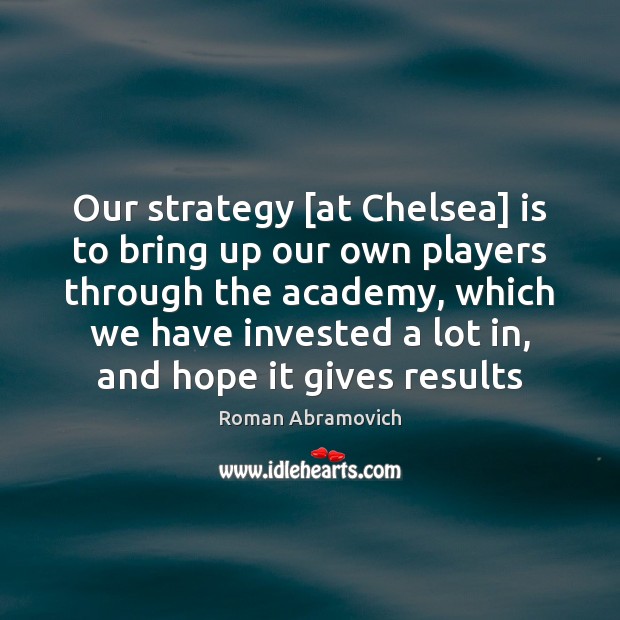 Our strategy [at Chelsea] is to bring up our own players through Roman Abramovich Picture Quote