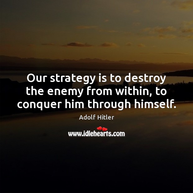 Our strategy is to destroy the enemy from within, to conquer him through himself. Adolf Hitler Picture Quote