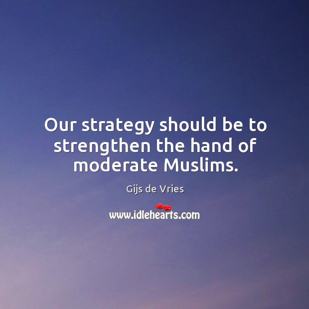 Our strategy should be to strengthen the hand of moderate muslims. Gijs de Vries Picture Quote