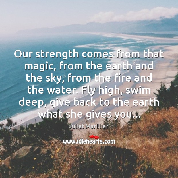 Our strength comes from that magic, from the earth and the sky, Juliet Marillier Picture Quote