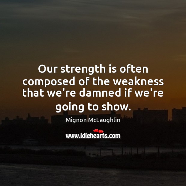 Our strength is often composed of the weakness that we’re damned if we’re going to show. Mignon McLaughlin Picture Quote