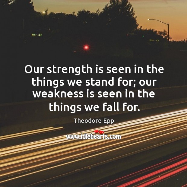 Our strength is seen in the things we stand for; our weakness Strength Quotes Image