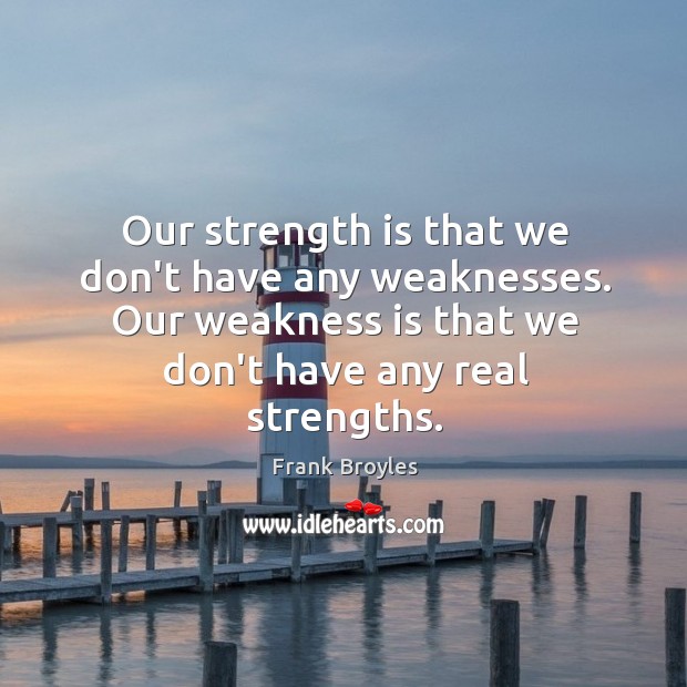 Our strength is that we don’t have any weaknesses. Our weakness is Strength Quotes Image