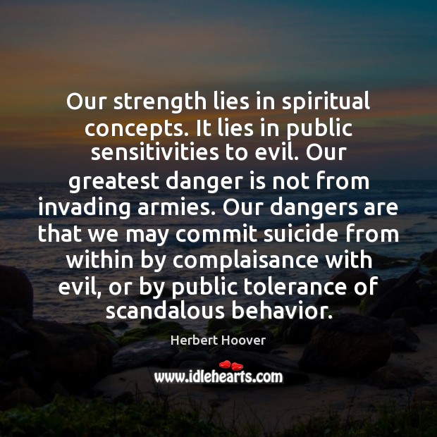 Our strength lies in spiritual concepts. It lies in public sensitivities to Herbert Hoover Picture Quote