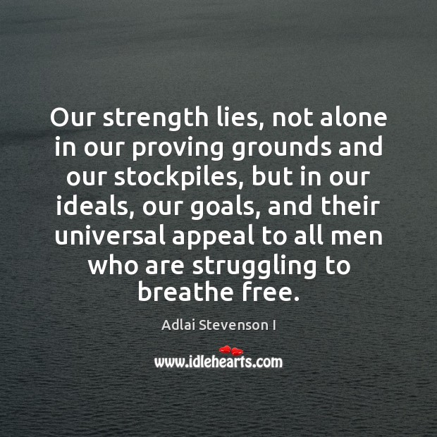 Our strength lies, not alone in our proving grounds and our stockpiles, Adlai Stevenson I Picture Quote