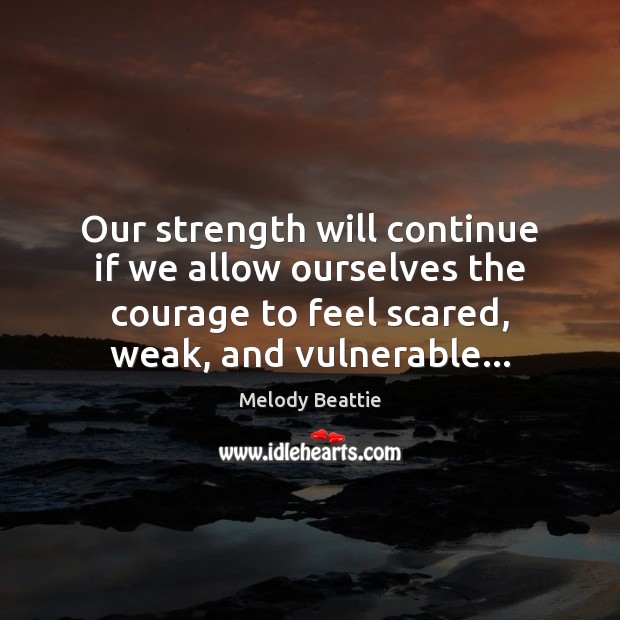 Our strength will continue if we allow ourselves the courage to feel Melody Beattie Picture Quote