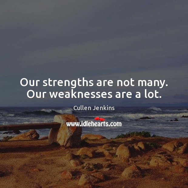 Our strengths are not many. Our weaknesses are a lot. Cullen Jenkins Picture Quote