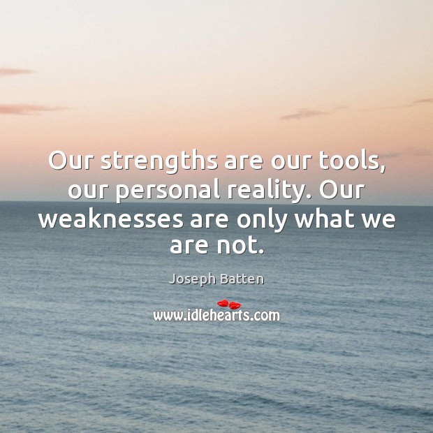 Our strengths are our tools, our personal reality. Our weaknesses are only Joseph Batten Picture Quote