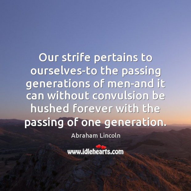 Our strife pertains to ourselves-to the passing generations of men-and it can Image