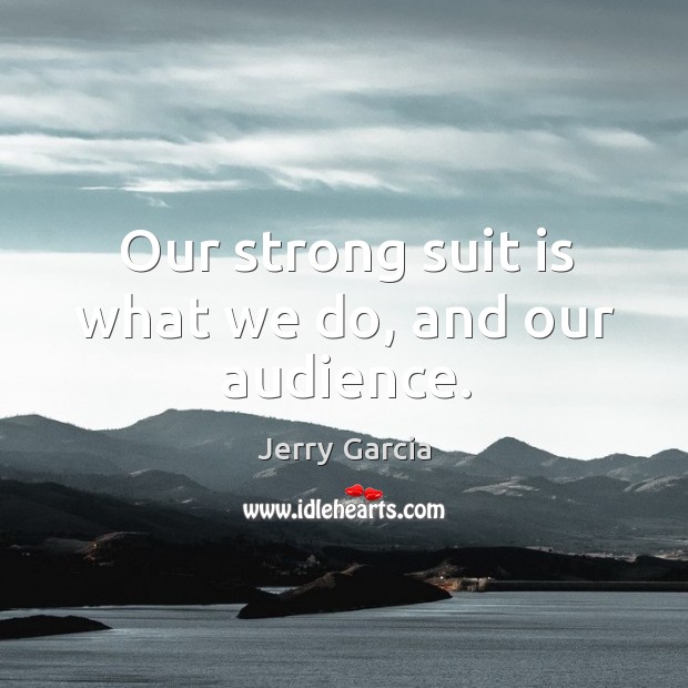 Our strong suit is what we do, and our audience. Jerry Garcia Picture Quote