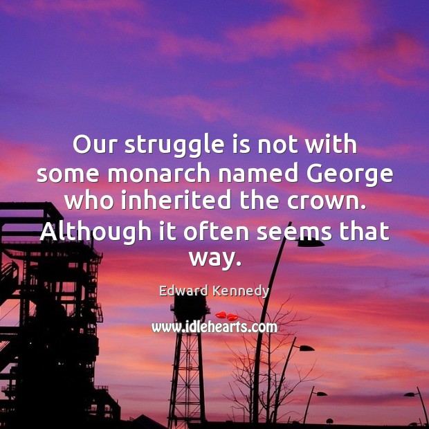 Our struggle is not with some monarch named George who inherited the Struggle Quotes Image
