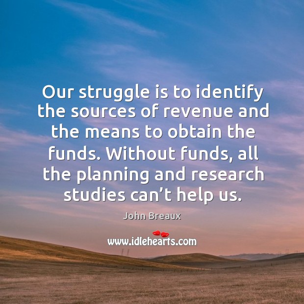 Our struggle is to identify the sources of revenue and the means to obtain the funds. Image