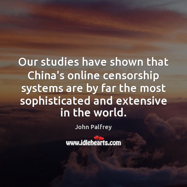 Our studies have shown that China’s online censorship systems are by far John Palfrey Picture Quote