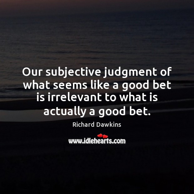 Our subjective judgment of what seems like a good bet is irrelevant Richard Dawkins Picture Quote