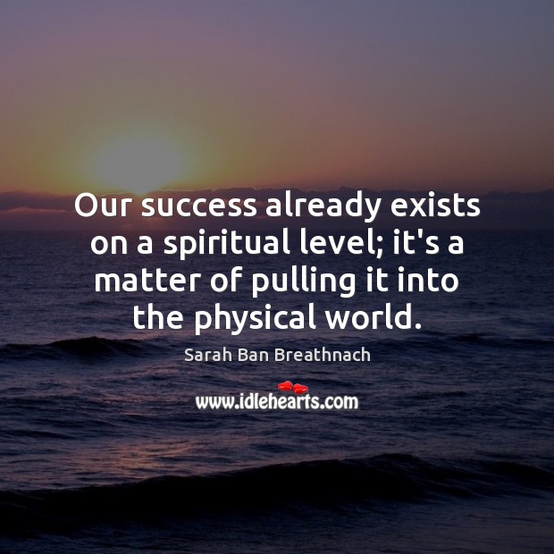 Our success already exists on a spiritual level; it’s a matter of Sarah Ban Breathnach Picture Quote