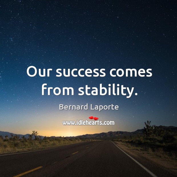 Our success comes from stability. Image